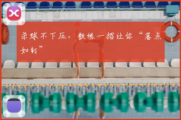 杀球不下压,教练一招让你“落点如钉”