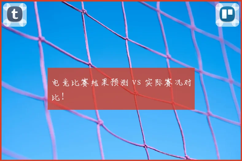 电竞比赛结果预测 vs 实际赛况对比！