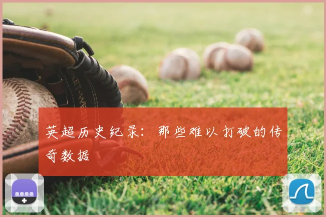 英超历史纪录：那些难以打破的传奇数据