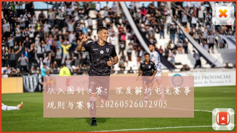 从入围到决赛:深度解析电竞赛事规则与赛制_20260526072905