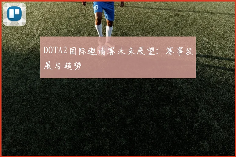 DOTA2国际邀请赛未来展望:赛事发展与趋势
