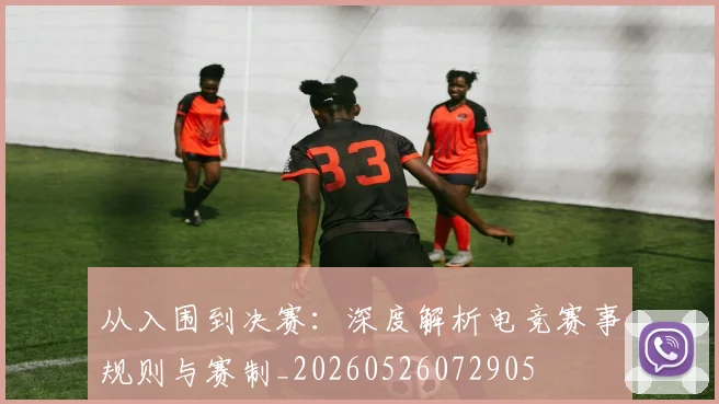 从入围到决赛:深度解析电竞赛事规则与赛制_20260526072905