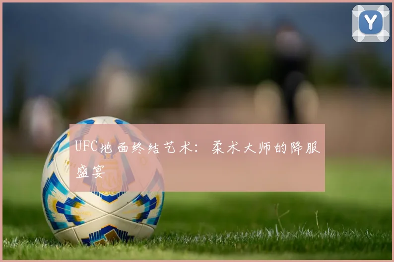 UFC地面终结艺术：柔术大师的降服盛宴