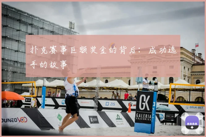 扑克赛事巨额奖金的背后:成功选手的故事