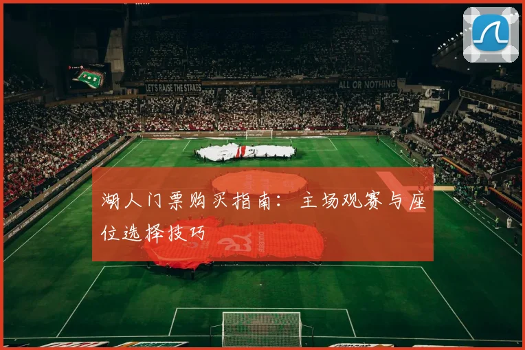 湖人门票购买指南：主场观赛与座位选择技巧