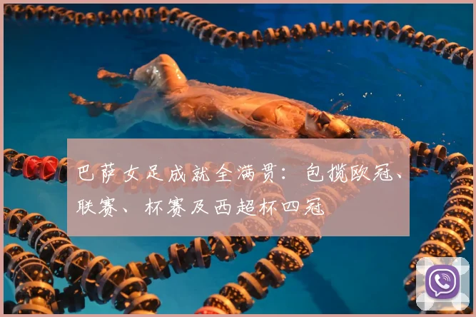 巴萨女足成就全满贯:包揽欧冠、联赛、杯赛及西超杯四冠