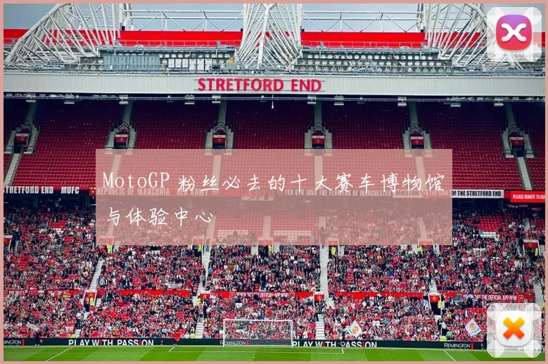 MotoGP 粉丝必去的十大赛车博物馆与体验中心