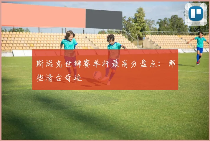 斯诺克世锦赛单杆最高分盘点：那些清台奇迹