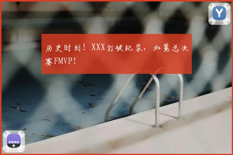 历史时刻！XXX打破纪录，加冕总决赛FMVP！