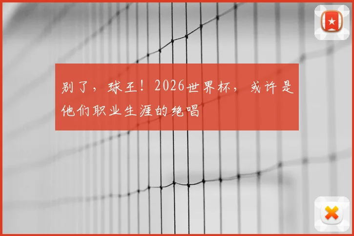别了，球王！2026世界杯，或许是他们职业生涯的绝唱