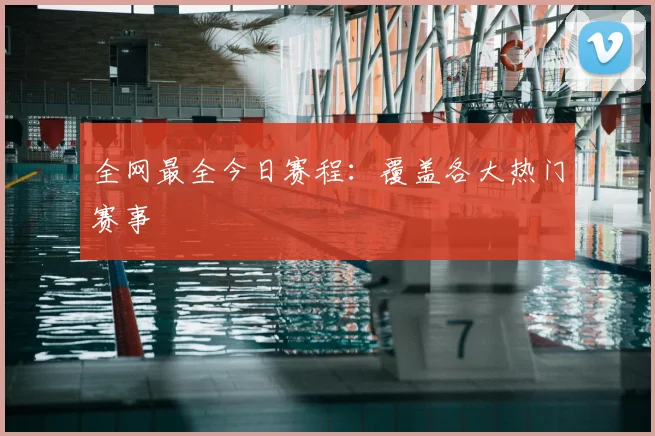 全网最全今日赛程:覆盖各大热门赛事