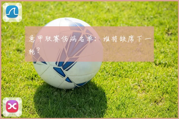 意甲联赛伤病名单：谁将缺席下一轮？