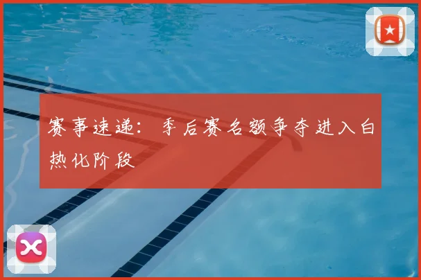 赛事速递:季后赛名额争夺进入白热化阶段
