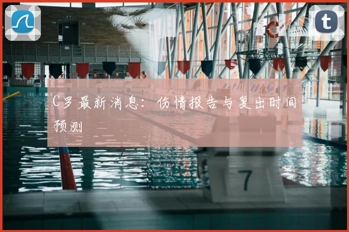 C罗最新消息:伤情报告与复出时间预测