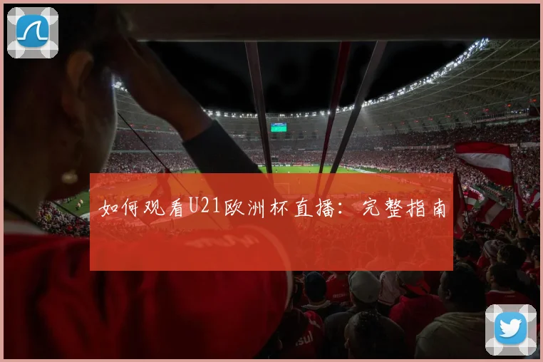 如何观看U21欧洲杯直播:完整指南