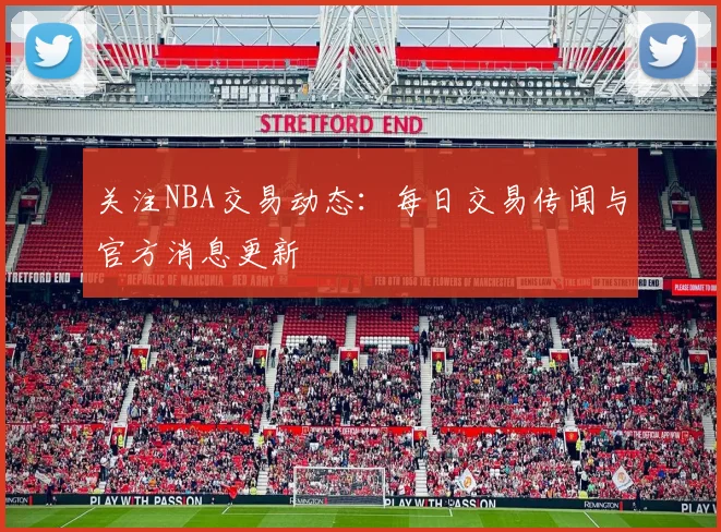 关注NBA交易动态：每日交易传闻与官方消息更新