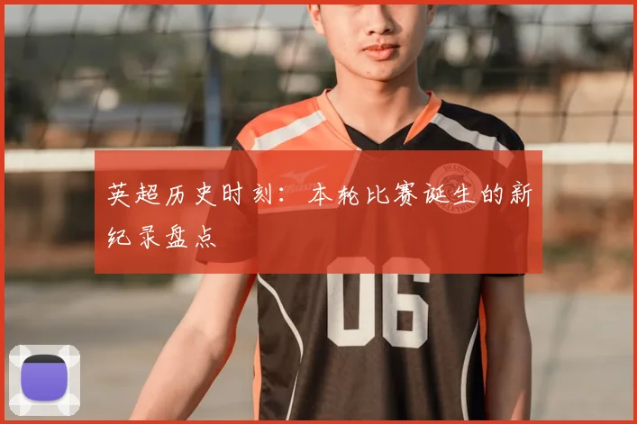 英超历史时刻：本轮比赛诞生的新纪录盘点