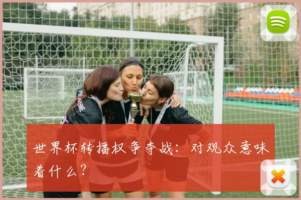 世界杯转播权争夺战:对观众意味着什么?