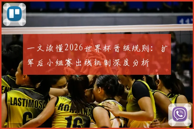 一文读懂2026世界杯晋级规则：扩军后小组赛出线机制深度分析