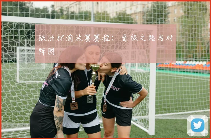 欧洲杯淘汰赛赛程：晋级之路与对阵图
