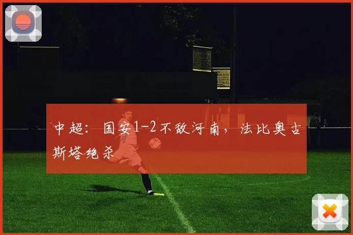 中超:国安1-2不敌河南,法比奥古斯塔绝杀