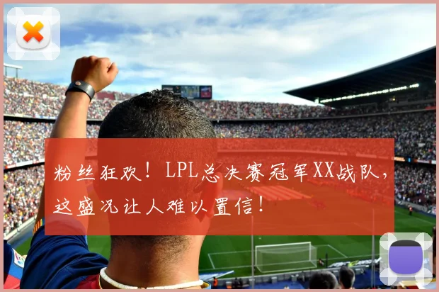 粉丝狂欢!LPL总决赛冠军XX战队,这盛况让人难以置信!
