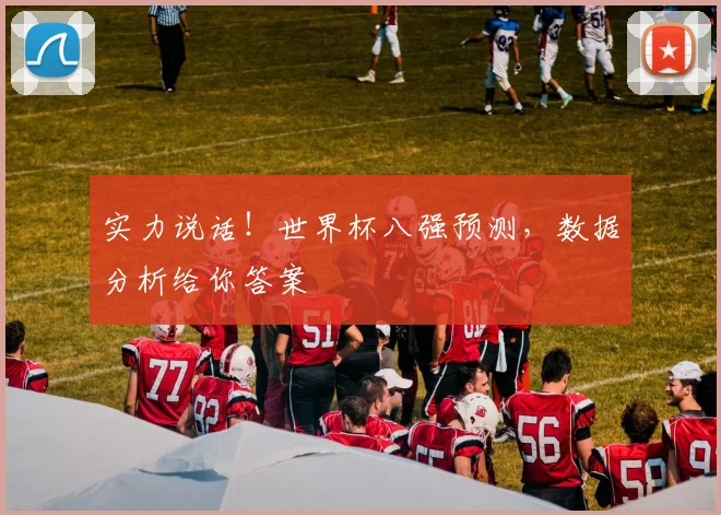 实力说话！世界杯八强预测，数据分析给你答案
