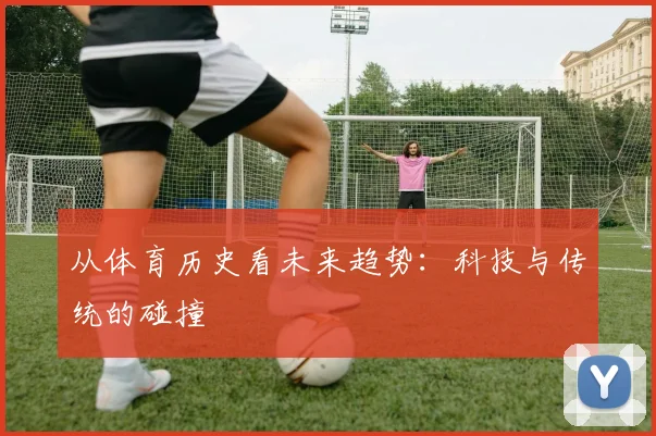 从体育历史看未来趋势:科技与传统的碰撞