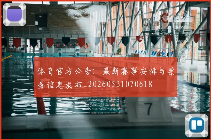 体育官方公告：最新赛事安排与票务信息发布_20260531070618