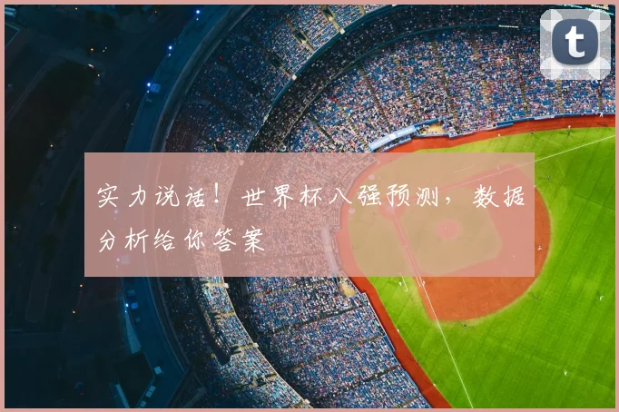 实力说话！世界杯八强预测，数据分析给你答案