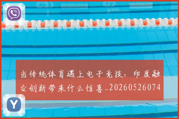 当传统体育遇上电子竞技,印度融合创新带来什么惊喜_20260526074101