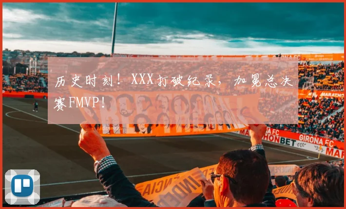 历史时刻!XXX打破纪录,加冕总决赛FMVP!